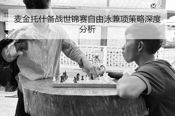 麦金托什备战世锦赛自由泳兼项策略深度分析（xingkong）